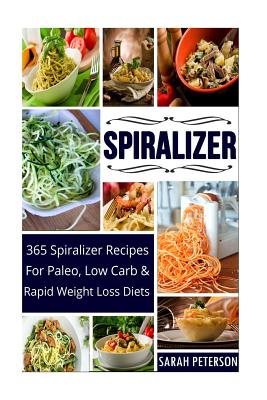 Spiralizer: 365 Spiralizer Recipes for Paleo, Low Carb and Rapid Weight Loss Diets - Peterson, Sarah