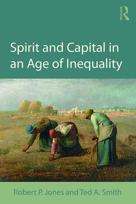 Spirit and Capital in an Age of Inequality - Jones, Robert P. (Editor), and Smith, Ted A. (Editor)