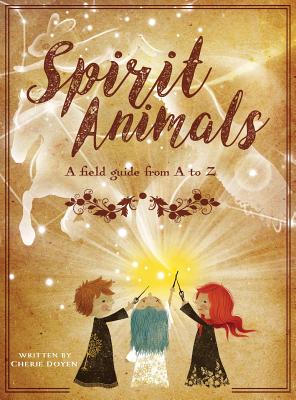 Spirit Animals: A Field Guide From A to Z - Doyen, Cherie, and Design, Yip Jar (Designer)