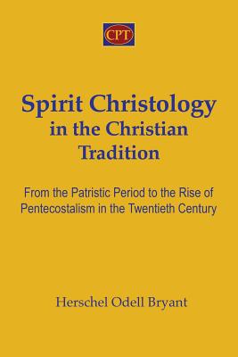 Spirit Christology in the Christian Tradition: From the Patristic Period to the Rise of Pentecostalism in the Twentieth Century - Bryant, Herschel Odell