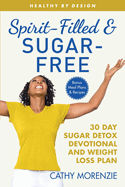 Spirit-Filled and Sugar-Free: The 30-Day Sugar Detox Devotional and Weight Loss Plan