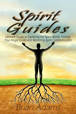 Spirit Guides: Ultimate Guide to Exploring the Spirit World, Finding Your Angel Guide and Mastering Spirit Communication - Adams, Brian, Dr.