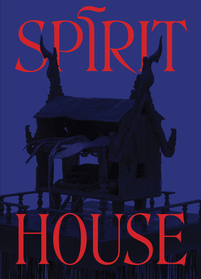 Spirit House: Hauntings in Contemporary Art of the Asian Diaspora - Roberts, Veronica (Foreword by), and Alexander, Aleesa Pitchamarn (Editor), and Her, Pao Houa (Text by)