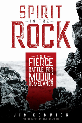 Spirit in the Rock: The Fierce Battle for Modoc Homelands - Compton, Jim, and Stafford, Bill (Photographer)