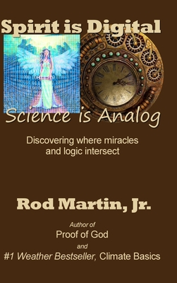 Spirit is Digital - Science is Analog: Discovering where miracles and logic intersect - Martin, Rod, Jr.