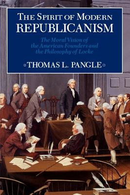 Spirit of Modern Republicanism: The Moral Vision of the American Founders and the Philosophy of Locke - Pangle, Thomas L, Professor