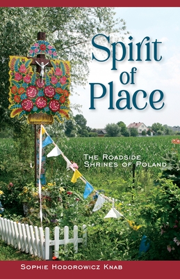 Spirit of Place: The Roadside Shrines of Poland - Knab, Sophie Hodorowicz