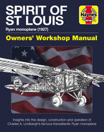Spirit of St Louis Owners' Workshop Manual: Ryan Monoplane (1927) - Insights Into the Design, Construction and Operation of Charles A. Lindbergh's Famous Transatlantic Ryan Monoplane