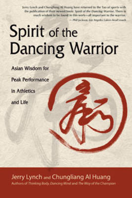 Spirit of the Dancing Warrior: Asian Wisdom for Peak Performance in Athletics and Life - Lynch, Jerry, Ph.D., and Huang, Chungliang Al