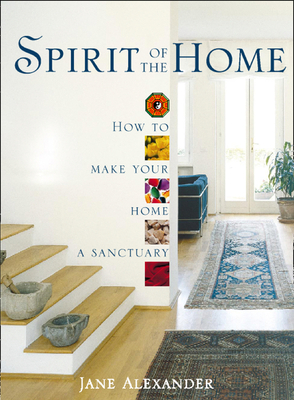 Spirit of the Home: How to Make Your Home a Sanctuary - Alexander, Jane