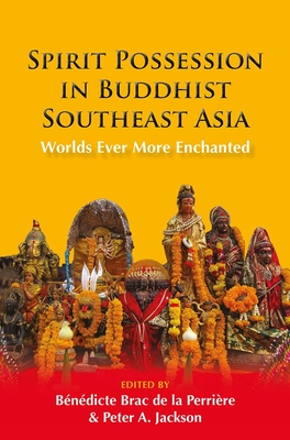 Spirit Possession in Buddhist Southeast Asia: Worlds Ever More Enchanted - Brac de la Perrire, Bndicte (Editor), and Jackson, Peter A. (Editor)