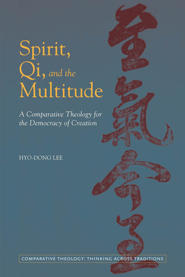 Spirit, Qi, and the Multitude: A Comparative Theology for the Democracy of Creation - Lee, Hyo-Dong