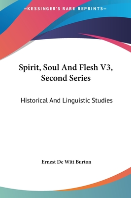 Spirit, Soul And Flesh V3, Second Series: Historical And Linguistic Studies - Burton, Ernest de Witt