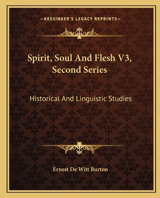 Spirit, Soul And Flesh V3, Second Series: Historical And Linguistic Studies - Burton, Ernest de Witt