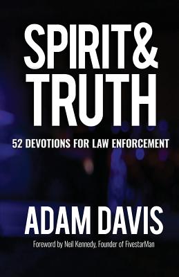 Spirit & Truth: 52 Devotions for Law Enforcement - Davis, Adam, Dr., and Kennedy, Neil (Foreword by)