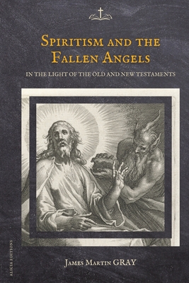 Spiritism and the Fallen Angels: in the light of the Old and New Testaments - Gray, James Martin