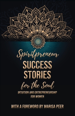 Spiritpreneur Success Stories for the Soul: Intuition and Entrepreneurship for Women - Tecassia Publishing (Prepared for publication by), and Peer, Marisa (Foreword by)