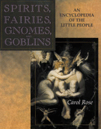 Spirits, Fairies, Gnomes and Goblins: An Encyclopedia of the Little People - Rose, Carol