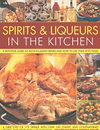 Spirits & Liqueurs in the Kitchen: A Practical Kitchen Handbook: A Definitive Guide to Alcohol-Based Drinks and How to Use Them with Food; 300 Spirits Identified and Described Plus Over 100 Classic and Contemporary Recipes and 100 Cocktails