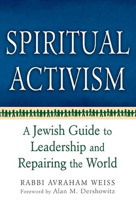 Spiritual Activism: A Jewish Guide to Leadership and Repairing the World - Weiss, Avraham, Rabbi, and Dershowitz, Alan (Foreword by)