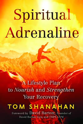 Spiritual Adrenaline: A Lifestyle Plan to Nourish and Strengthen Your Recovery - Shanahan, Tom