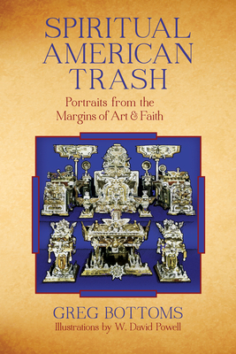 Spiritual American Trash: Portraits from the Margins of Art and Faith - Bottoms, Greg
