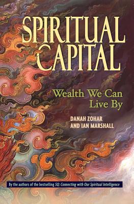Spiritual Capital: Wealth We Can Live by - Zohar, Danah, and Marshall, Ian
