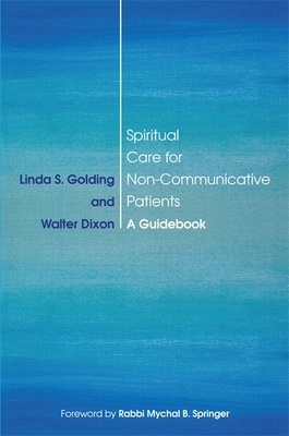 Spiritual Care for Non-Communicative Patients: A Guidebook - Golding, Linda S, and Dixon, Walter, and B Springer, Rabbi Mychal B, Rabbi (Foreword by)