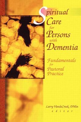 Spiritual Care for Persons with Dementia: Fundamentals for Pastoral Practice - Van De Creek, Larry