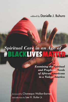 Spiritual Care in an Age of #BlackLivesMatter - Buhuro, Danielle J (Editor), and Walker-Barnes, Chanequa (Foreword by), and Butler, Lee H, Jr. (Introduction by)
