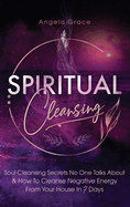 Spiritual Cleansing: Soul Cleansing Secrets No One Talks About & How to Cleanse Negative Energy From Your House In 7 Days (Positive Energy For Home)