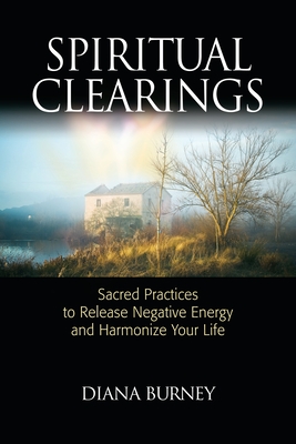 Spiritual Clearings: Sacred Practices to Release Negative Energy and Harmonize Your Life - Burney, Diana