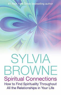 Spiritual Connections: How to Find Spirituality Throughout All the Relationships in Your Life - Browne, Sylvia