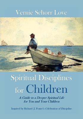 Spiritual Disciplines for Children: A Guide to a Deeper Spiritual Life for You and Your Children - Love, Vernie Schorr