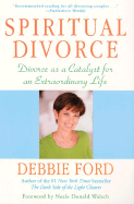 Spiritual Divorce: Divorce as a Catalyst for an Extraordinary Life - Ford, Debbie, and Walsch, Neale Donald (Foreword by)