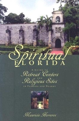 Spiritual Florida: A Guide to Retreat Centers and Religious Sites in Florida and Nearby - Herreros, Mauricio