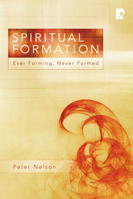 Spiritual Formation: Ever Forming, Never Formed - Nelson, Peter K