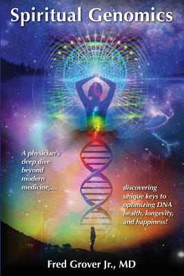 Spiritual Genomics: A physician's deep dive beyond modern medicine, discovering unique keys to optimizing DNA health, longevity, and happiness! - Grover, Fred L, Jr., and Harrell, Margaret a (Editor)