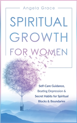 Spiritual Growth For Women: Self-Care Guidance, Beating Depression & Secret Habits for Spiritual Blocks & Boundaries - Grace, Angela