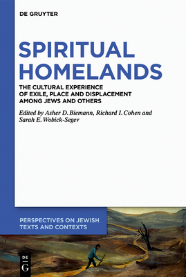 Spiritual Homelands: The Cultural Experience of Exile, Place and Displacement among Jews and Others - Biemann, Asher D. (Editor), and Cohen, Richard I. (Editor), and Wobick-Segev, Sarah (Editor)