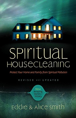 Spiritual Housecleaning: Protect Your Home and Family from Spiritual Pollution - Smith, Alice, and Smith, Ed, Professor