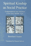 Spiritual Kinship as Social Practice: Godparenthood and Adoption in the Early Middle Ages