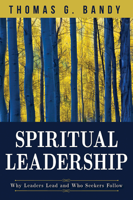 Spiritual Leadership: Why Leaders Lead and Who Seekers Follow - Bandy, Thomas G