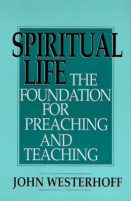 Spiritual Life: The Foundation for Preaching and Teaching - Westerhoff, John