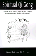 Spiritual Qi Gong: A Practical Taoist Manual for Health, Longevity and Self-Realization!