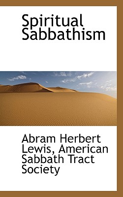 Spiritual Sabbathism - Lewis, Abram Herbert, and American Sabbath Tract Society (Creator)