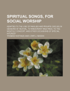 Spiritual Songs, for Social Worship: Adapted to the Use of Families and Private Circles in Seasons of Revival, to Missionary Meetings, to the Monthly Concert, and Other Occasions of Special Interest (Classic Reprint)