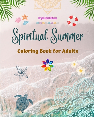 Spiritual Summer Coloring Book for Adults Stunning Summer Elements Intertwined in Gorgeous Mandala Patterns: The Ultimate Tool to Have the Most Enjoyable and Relaxing Summer of Your Life - Editions, Bright Soul