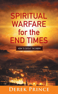 Spiritual Warfare for the End Times: How to defeat the enemy