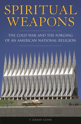 Spiritual Weapons: The Cold War and the Forging of an American National Religion - Gunn, T Jeremy